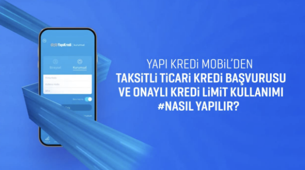 Yapı Kredi Mobil’den Taksitli Ticari Kredi Başvurusu ve Onaylı Kredi Limit Kullanımı